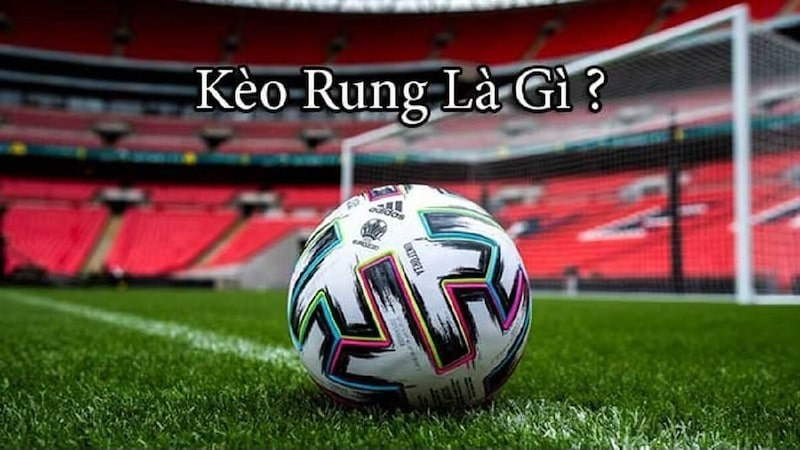 Tìm hiểu kèo rung là gì?